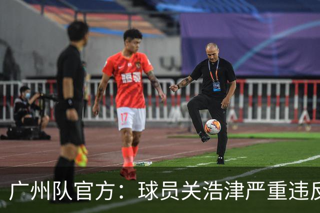 广州队官方：球员关浩津严重违反队规 立即开除！