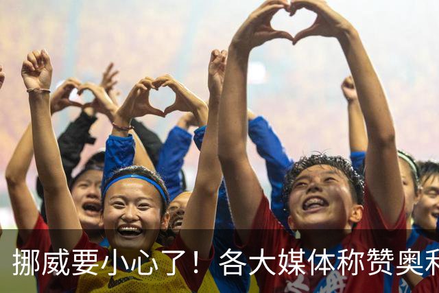 挪威要小心了！各大媒体称赞奥利塞带帽：奥利塞的世界博览会！