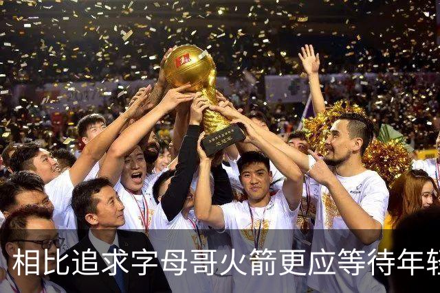 相比追求字母哥火箭更应等待年轻人的成长 休赛期可尝试签换伊森